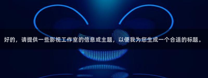 v视频：好的，请提供一些影视工作室的信息或主题，以便我为您生成一个合适的标题。