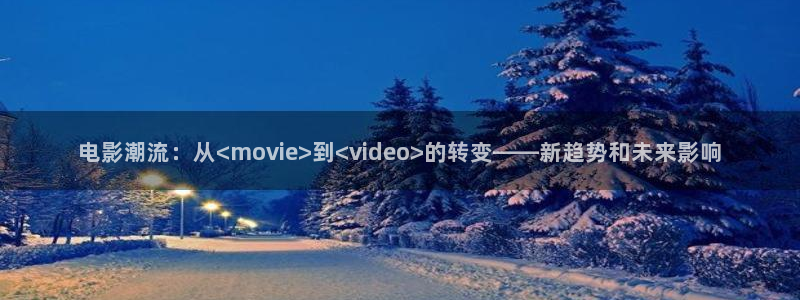 vs影院手机版下载：电影潮流：从<movie>到<video>的转变——新趋势和未来影响