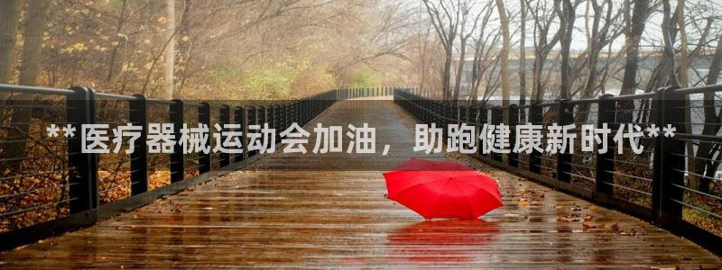 尊龙凯时代理能提出来不：**医疗器械运动会加油，助跑
