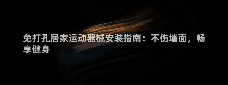 尊龙凯时提不了款：免打孔居家运动器械安装指南：不伤墙