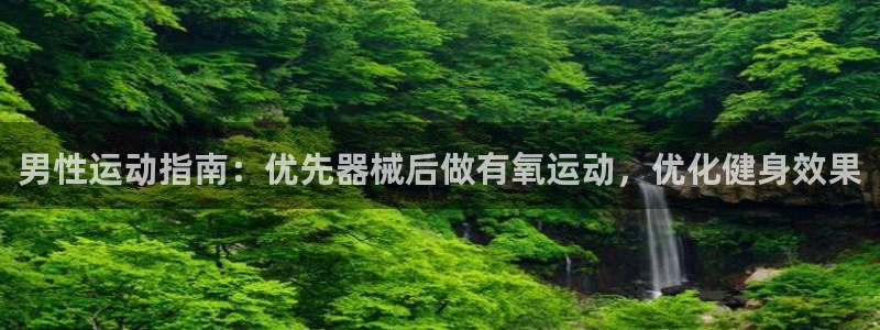 尊龙现金：男性运动指南：优先器械后做有氧运动，优化健