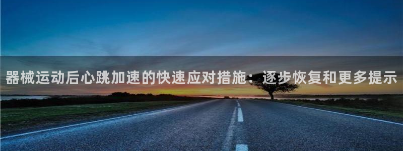 尊龙凯时总部在哪里：器械运动后心跳加速的快速应对措施