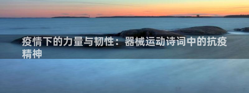 ag旗舰平台尊龙代言：疫情下的力量与韧性：器械运动诗