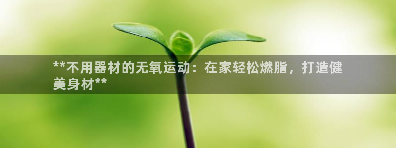 尊龙d88官网去来就送38：**不用器材的无氧运动：