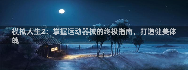 下载凯时AG旗舰厅首页：模拟人生2：掌握运动器械的终