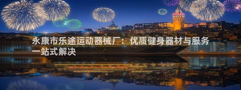 尊龙凯时人生就博官网登录:永康市乐途运动器械厂:优质健身器材